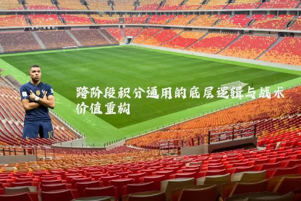 跨阶段积分通用的底层逻辑与战术价值重构