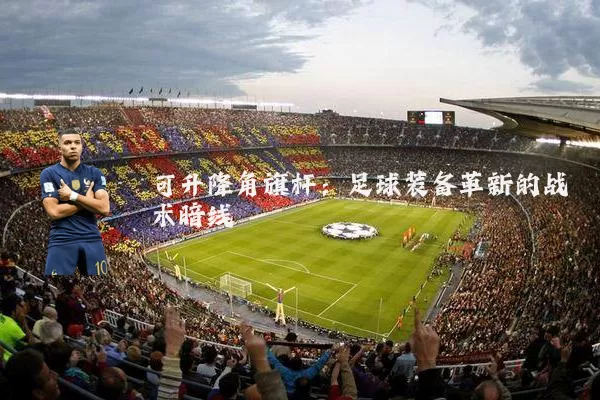 可升降角旗杆:足球装备革新的战术暗线