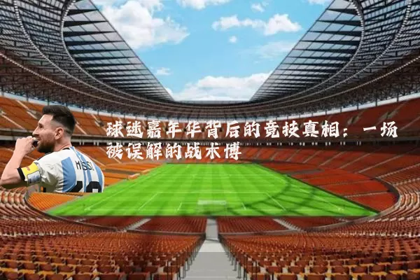 球迷嘉年华背后的竞技真相：一场被误解的战术博弈