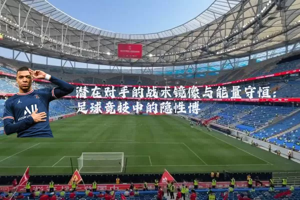 潜在对手的战术镜像与能量守恒：足球竞技中的隐性博弈