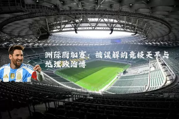 洲际附加赛:被误解的竞技天平与地理政治博弈