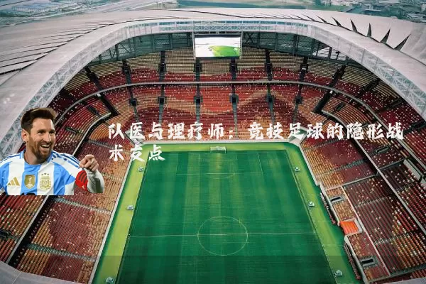 队医与理疗师:竞技足球的隐形战术支点