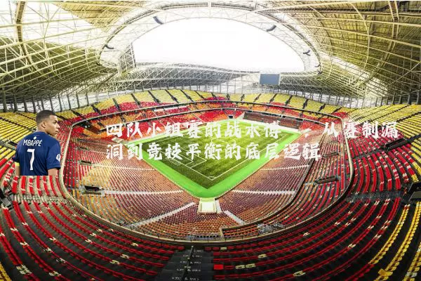 四队小组赛的战术博弈:从赛制漏洞到竞技平衡的底层逻辑