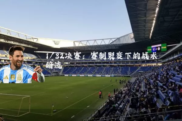 1/32决赛：赛制裂变下的战术暗流