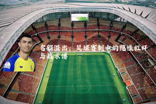 名额溢出：足球赛制中的隐性杠杆与战术博弈
