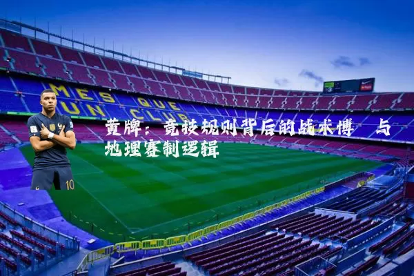 黄牌:竞技规则背后的战术博弈与地理赛制逻辑