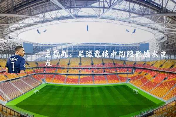 主裁判:足球竞技中的隐形战术支点