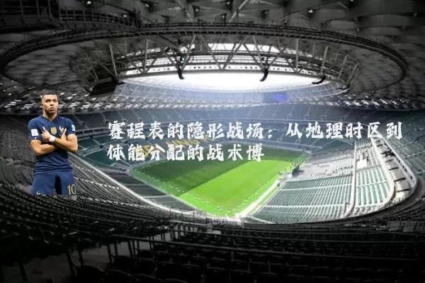 赛程表的隐形战场:从地理时区到体能分配的战术博弈