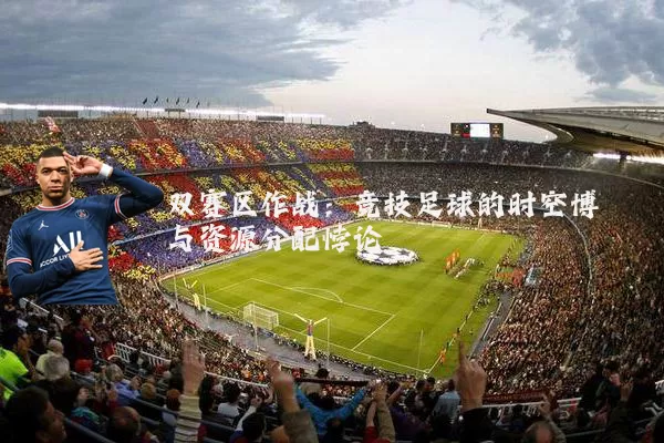 双赛区作战：竞技足球的时空博弈与资源分配悖论