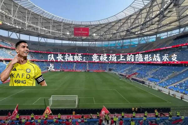 队长袖标:竞技场上的隐形战术支点
