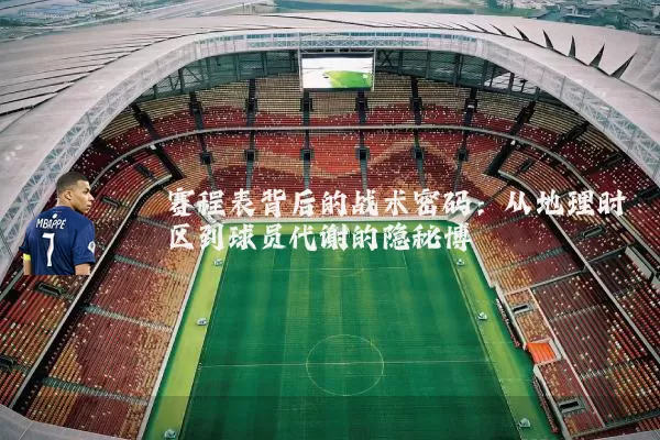 赛程表背后的战术密码:从地理时区到球员代谢的隐秘博弈